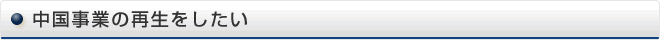 中国事業の再生をしたい