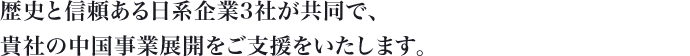 歴史と信頼ある日系企業3社が共同で、中国進出企業の中国事業展開をご支援をいたします。