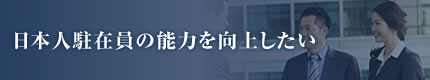 日本人駐在員の能力を向上したい